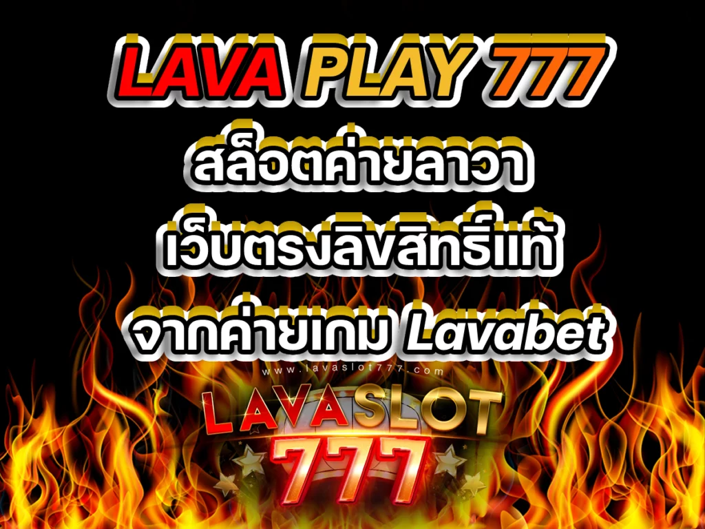 lava play 777 สล็อตค่ายลาวา เว็บตรงลิขสิทธิ์แท้ จากค่ายเกม Lavabet Free