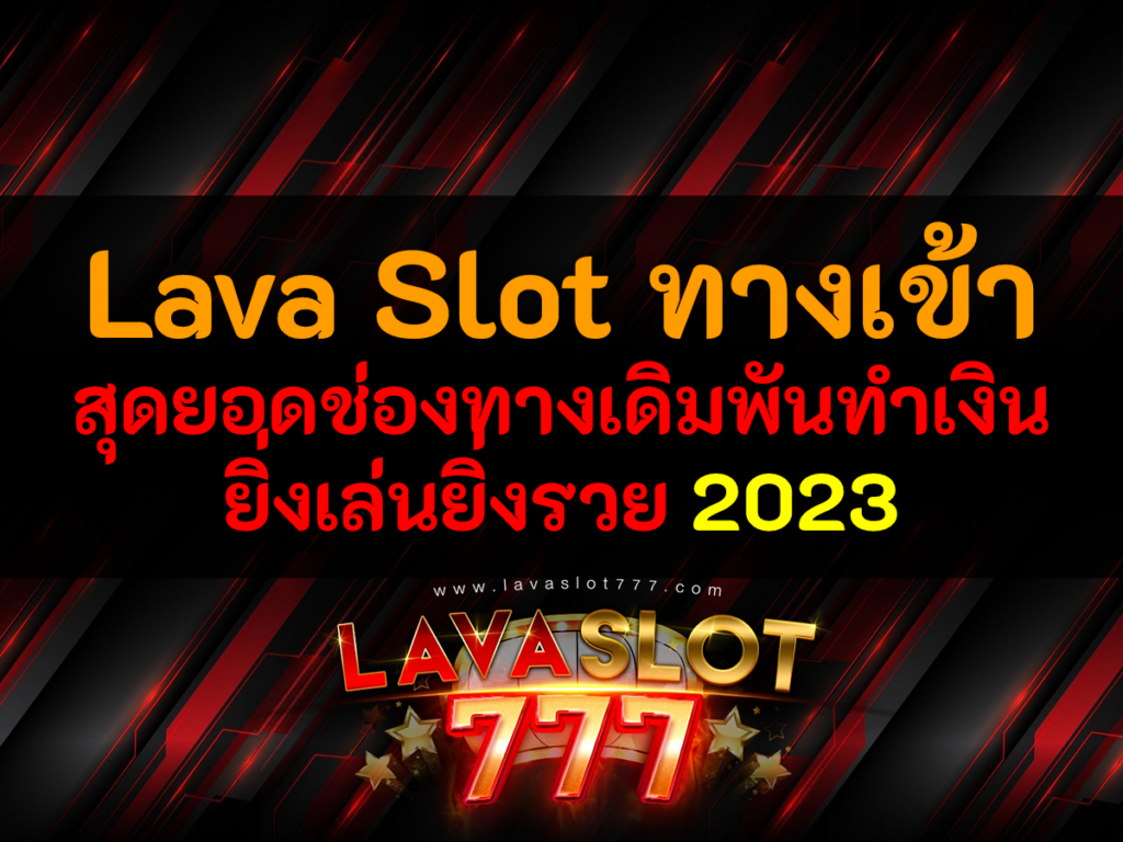 Lava Slot ทางเข้า สุดยอดช่องทางเดิมพันทำเงิน ยิ่งเล่นยิ่งรวย 2023